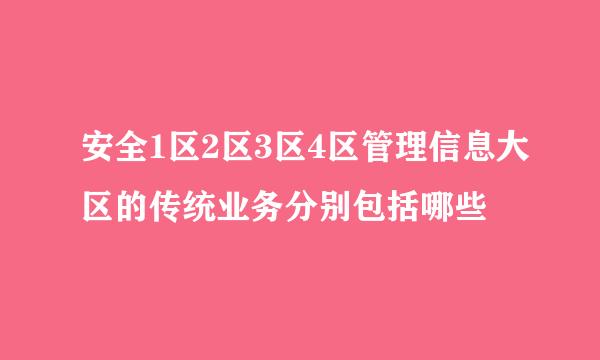 安全1区2区3区4区管理信息大区的传统业务分别包括哪些