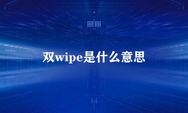 双wipe是什么意思