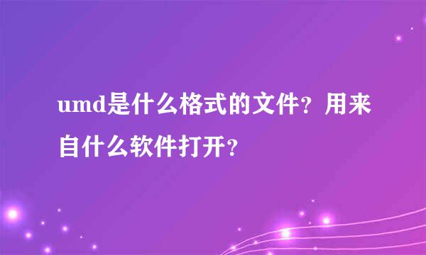 umd是什么格式的文件？用来自什么软件打开？