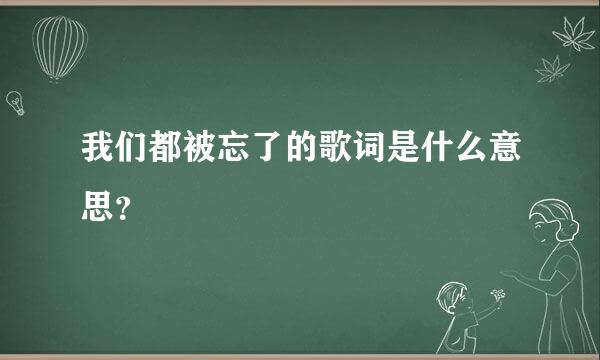 我们都被忘了的歌词是什么意思？