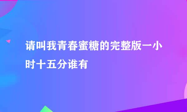 请叫我青春蜜糖的完整版一小时十五分谁有