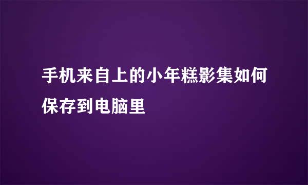 手机来自上的小年糕影集如何保存到电脑里