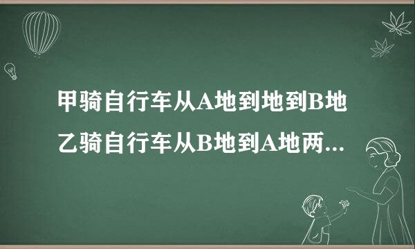 甲骑自行车从A地到地到B地乙骑自行车从B地到A地两人都匀速前进已知两人在上午8时同时出发游卷到上午10时两人还相距36千米到中午12时两人又相距36千米求AB两地间的路程？