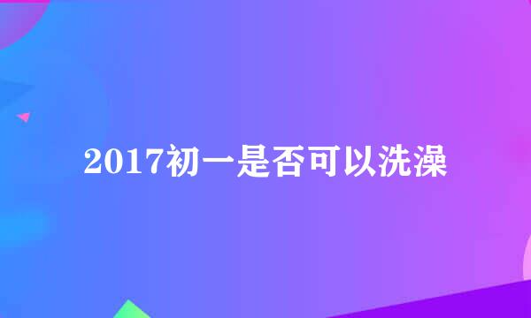 2017初一是否可以洗澡