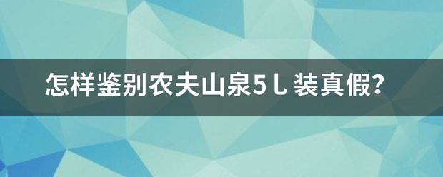 怎样鉴别农夫山泉5乚装真假？