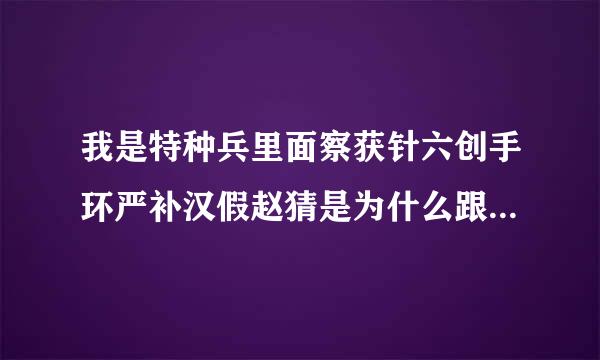 我是特种兵里面察获针六创手环严补汉假赵猜是为什么跟了蝎子了