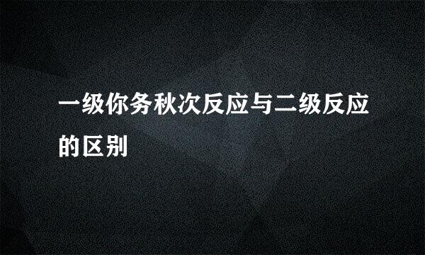 一级你务秋次反应与二级反应的区别