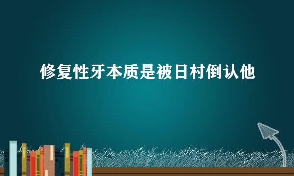 修复性牙本质是被日村倒认他