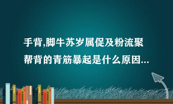 手背,脚牛苏岁属促及粉流聚帮背的青筋暴起是什么原因?有什么治疗方来自法?