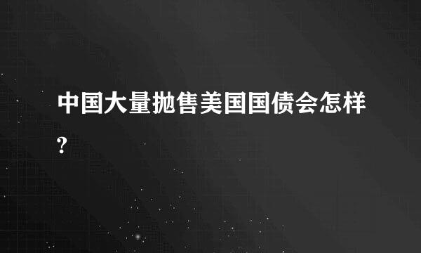 中国大量抛售美国国债会怎样?