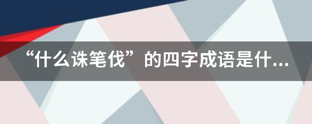 “来自什么诛笔伐”的四字成语是什么？