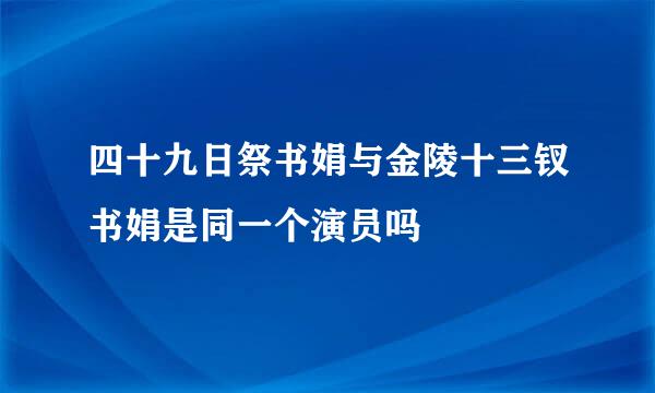 四十九日祭书娟与金陵十三钗书娟是同一个演员吗