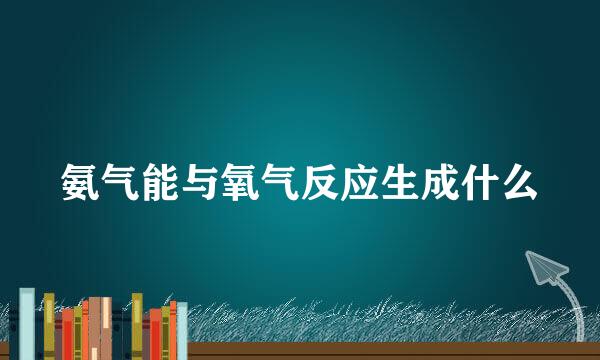 氨气能与氧气反应生成什么