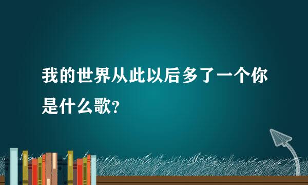 我的世界从此以后多了一个你是什么歌？