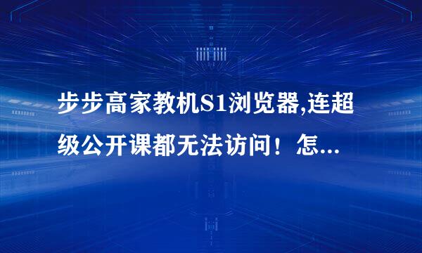 步步高家教机S1浏览器,连超级公开课都无法访问！怎么回事？(以前都能