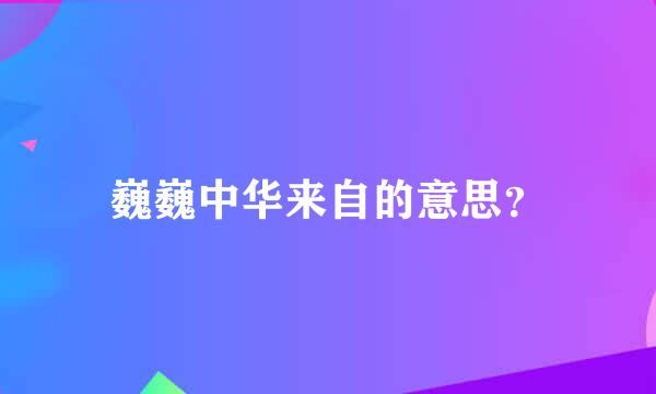 巍巍中华来自的意思？