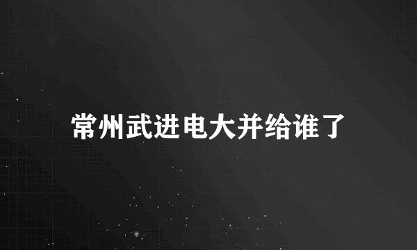 常州武进电大并给谁了