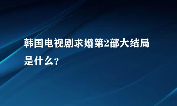 韩国电视剧求婚第2部大结局是什么？