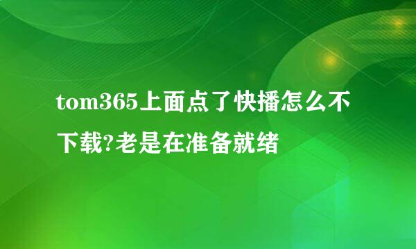 tom365上面点了快播怎么不下载?老是在准备就绪