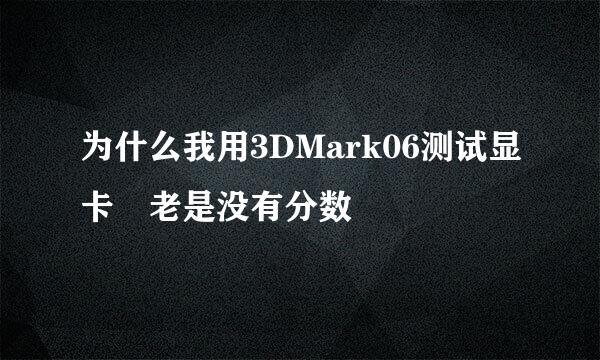 为什么我用3DMark06测试显卡 老是没有分数