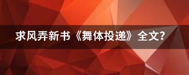 求风弄新书《舞体投递》全文？