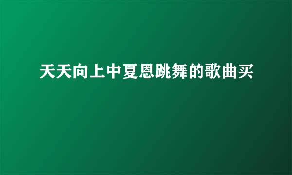 天天向上中夏恩跳舞的歌曲买