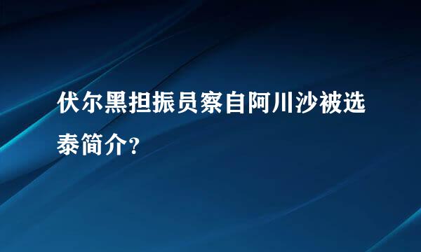 伏尔黑担振员察自阿川沙被选泰简介？