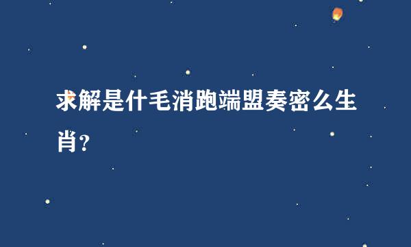 求解是什毛消跑端盟奏密么生肖？