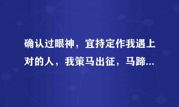 确认过眼神，宜持定作我遇上对的人，我策马出征，马蹄声如泪奔是哪首歌的歌词，具体歌词？