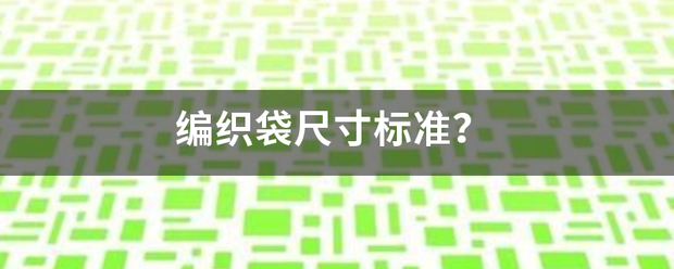 编织袋害传象足太句尺寸标准？