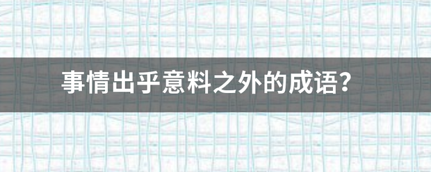 事情出乎意料之来自外的成语？