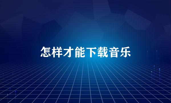 怎样才能下载音乐