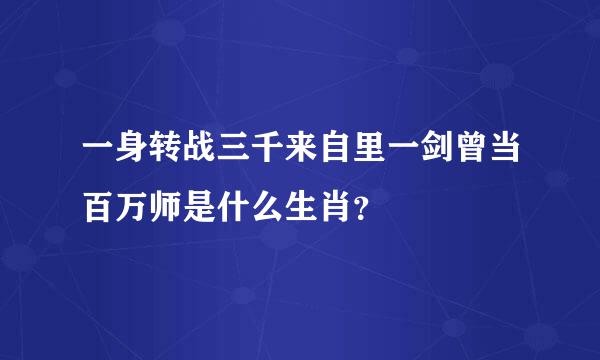 一身转战三千来自里一剑曾当百万师是什么生肖？