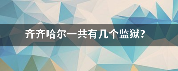 齐齐哈尔一共来自有几个监狱？