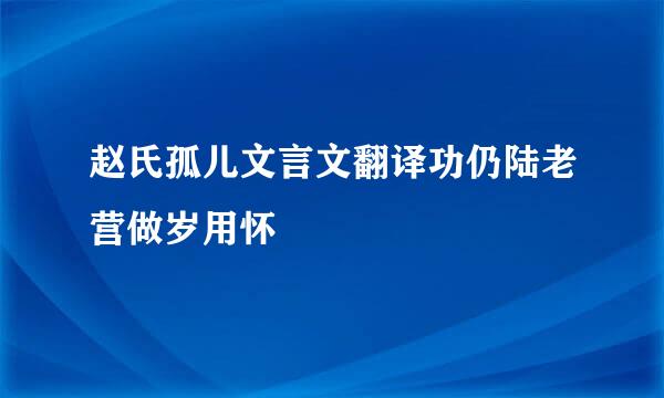 赵氏孤儿文言文翻译功仍陆老营做岁用怀