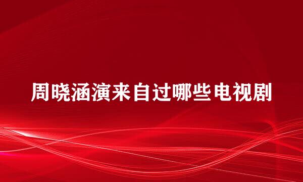 周晓涵演来自过哪些电视剧