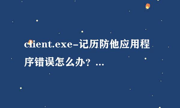 client.exe-记历防他应用程序错误怎么办？｛紧沉限头急｝？