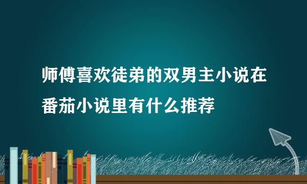 师傅喜欢徒弟的双男主小说在番茄小说里有什么推荐