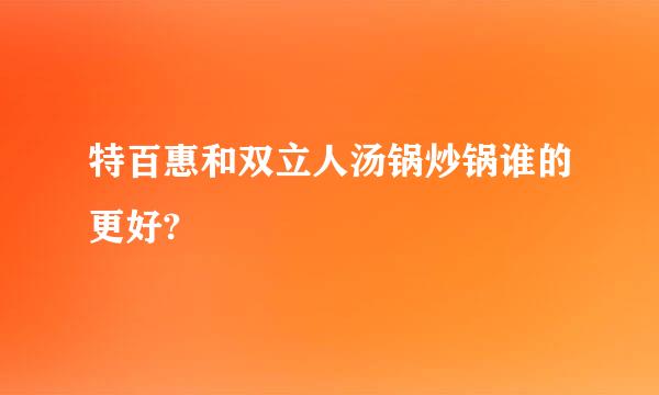 特百惠和双立人汤锅炒锅谁的更好?