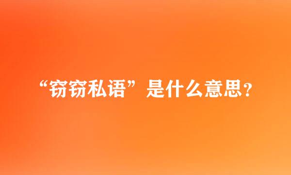 “窃窃私语”是什么意思？