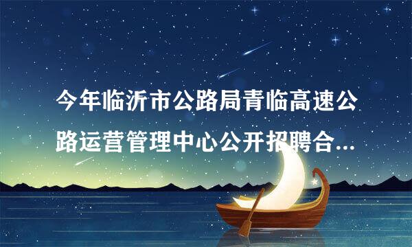 今年临沂市公路局青临高速公路运营管理中心公开招聘合同制收费员，请问待遇怎么样？好不好考？