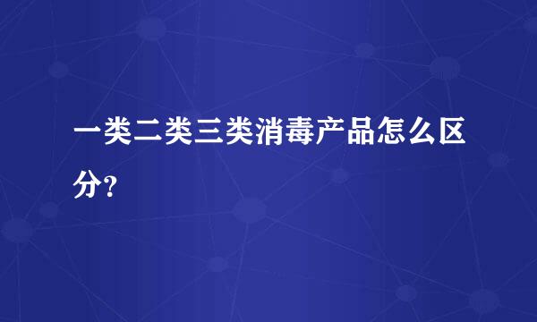 一类二类三类消毒产品怎么区分？