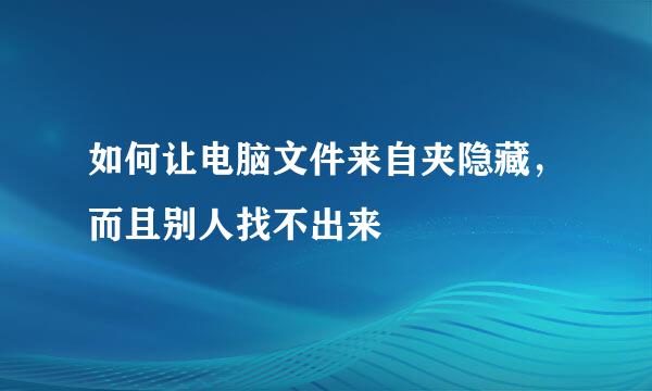 如何让电脑文件来自夹隐藏，而且别人找不出来