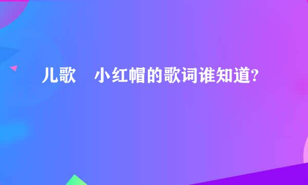 儿歌 小红帽的歌词谁知道?