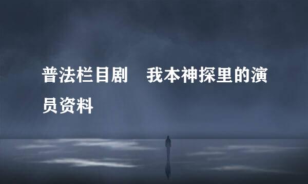 普法栏目剧 我本神探里的演员资料