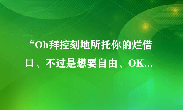 “Oh拜控刻地所托你的烂借口、不过是想要自由、OK我现在放你走、一个人承受、就是你的烂借口、多么可笑的温柔、谁算是天真的凶手、你的城府没人猜的透”的歌名叫什么？整首歌的歌词是什么？？