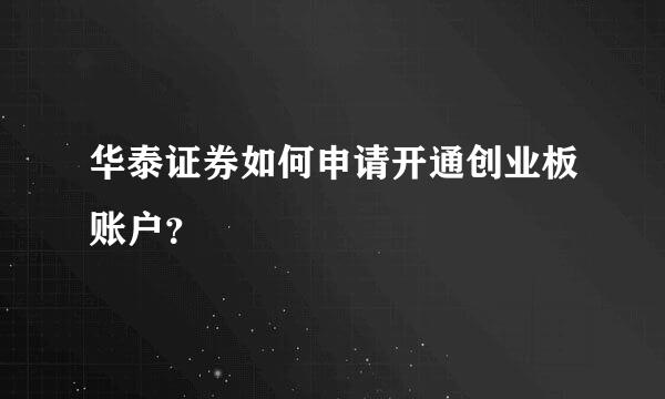 华泰证券如何申请开通创业板账户？