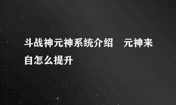 斗战神元神系统介绍 元神来自怎么提升