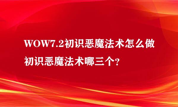 WOW7.2初识恶魔法术怎么做初识恶魔法术哪三个？