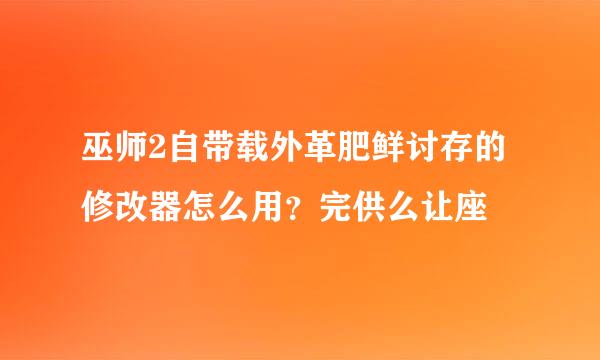 巫师2自带载外革肥鲜讨存的修改器怎么用？完供么让座